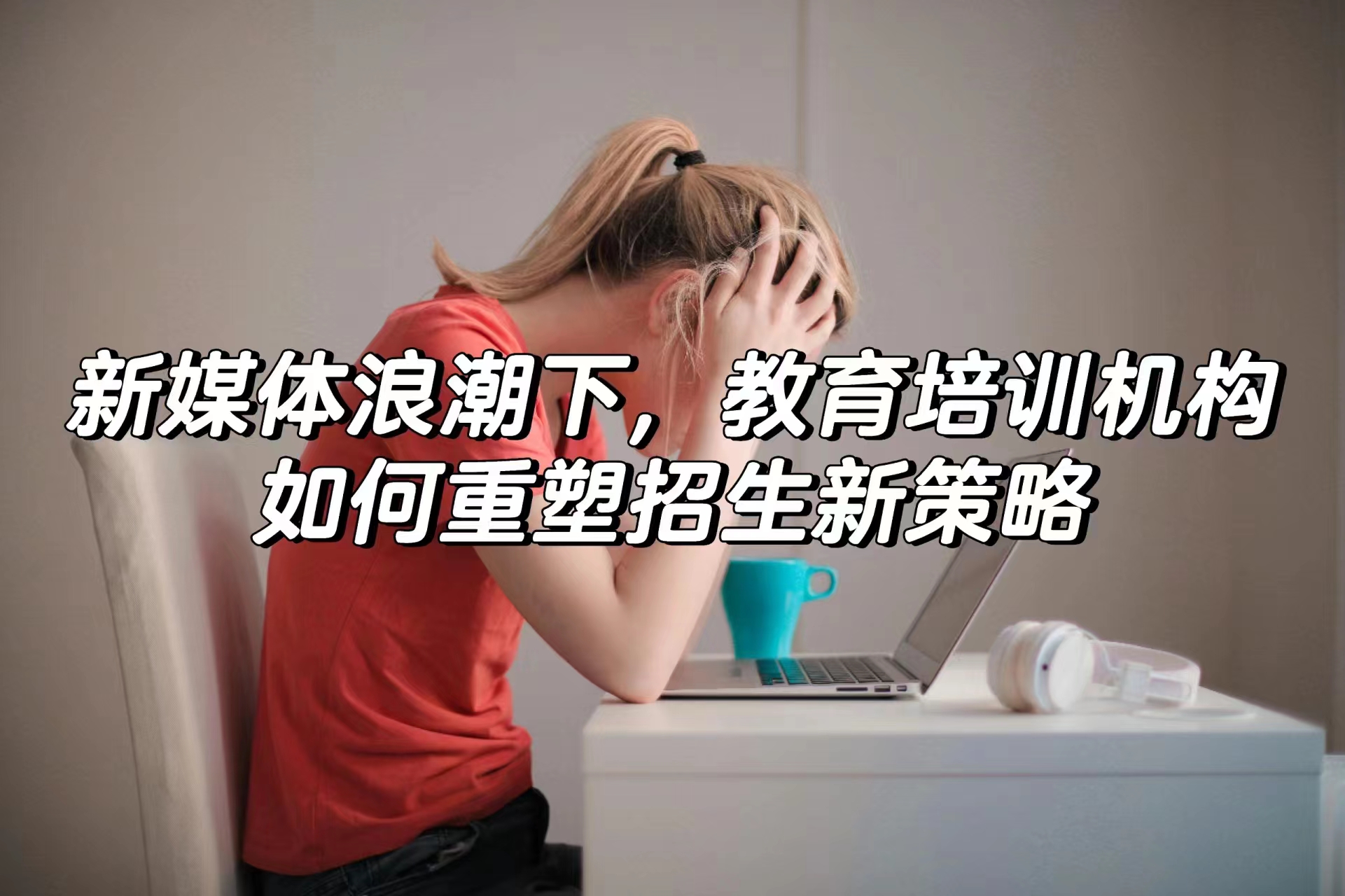 新媒体浪潮下，教育培训机构如何重塑招生新策略
